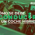 ¿Cómo se debe conducir un coche híbrido?