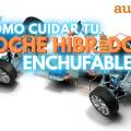 Cómo cuidar tu coche híbrido enchufable y prolongar su vida útil lo máximo posible